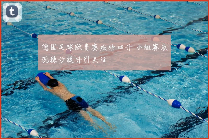 德国足球欧青赛成绩回升 小组赛表现稳步提升引关注