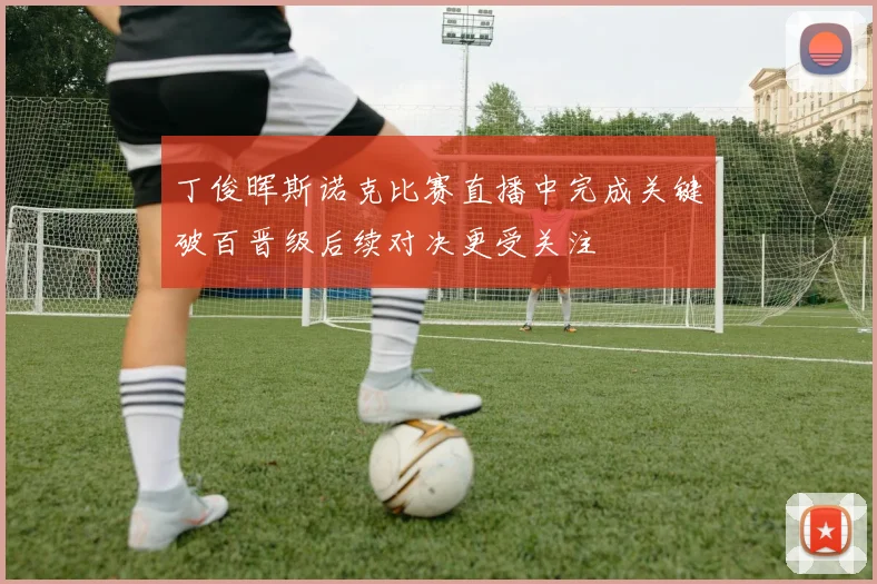 丁俊晖斯诺克比赛直播中完成关键破百晋级后续对决更受关注