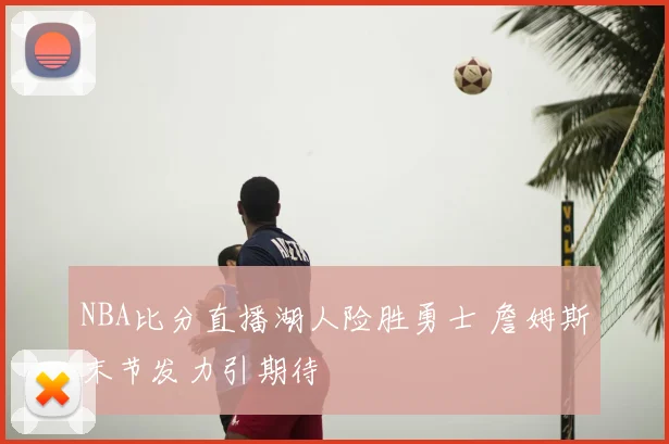 NBA比分直播湖人险胜勇士 詹姆斯末节发力引期待