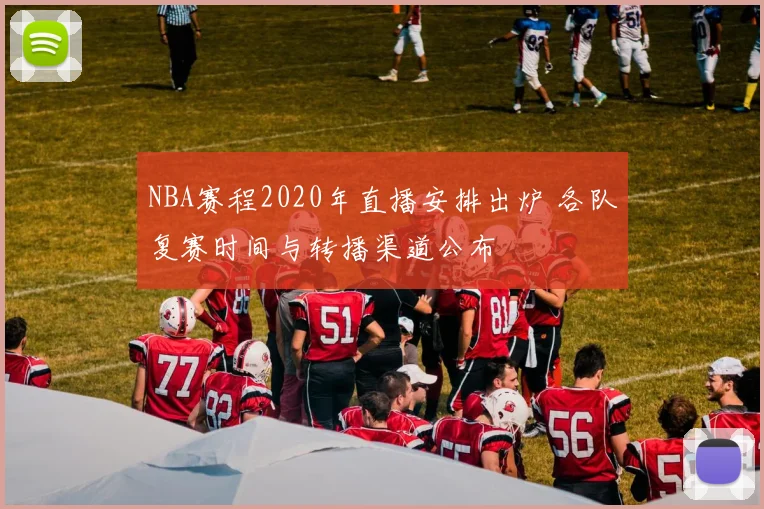 NBA赛程2020年直播安排出炉 各队复赛时间与转播渠道公布