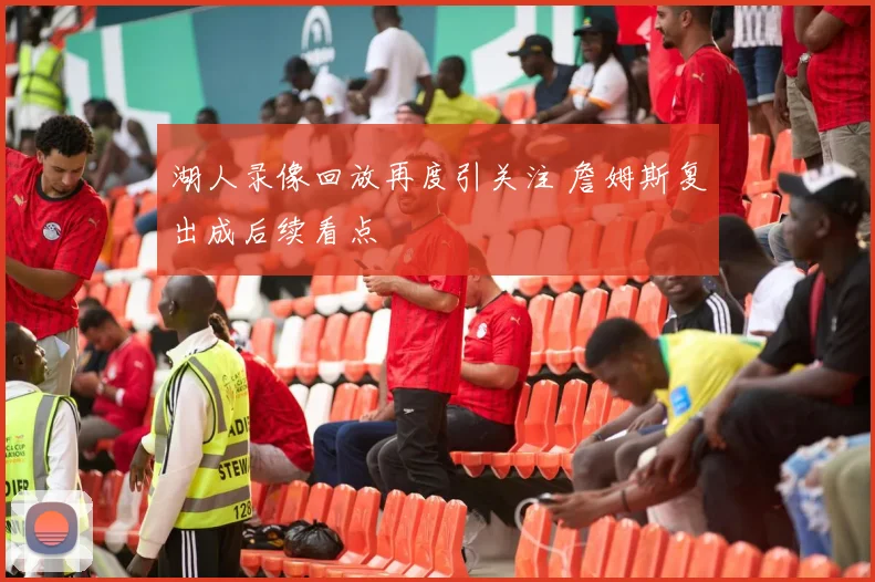 湖人录像回放再度引关注 詹姆斯复出成后续看点