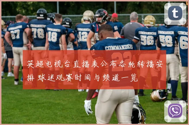 英超电视台直播表公布各轮转播安排 球迷观赛时间与频道一览