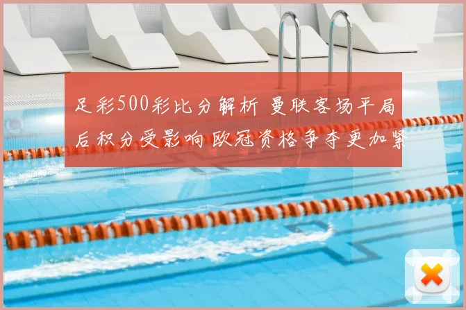 足彩500彩比分解析 曼联客场平局后积分受影响 欧冠资格争夺更加紧张