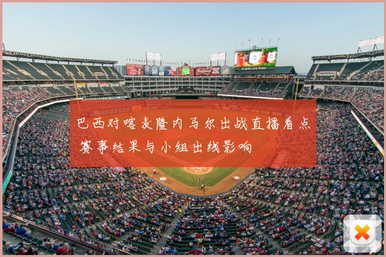 巴西对喀麦隆内马尔出战直播看点 赛事结果与小组出线影响