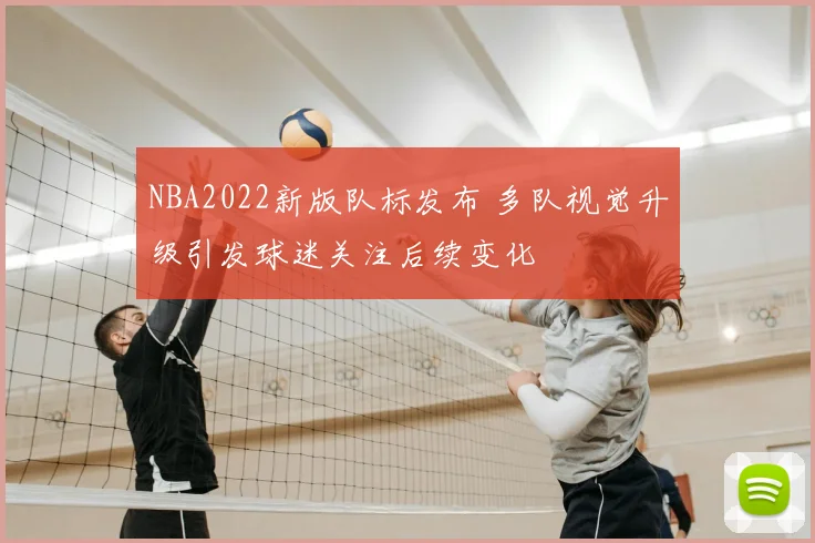 NBA2022新版队标发布 多队视觉升级引发球迷关注后续变化