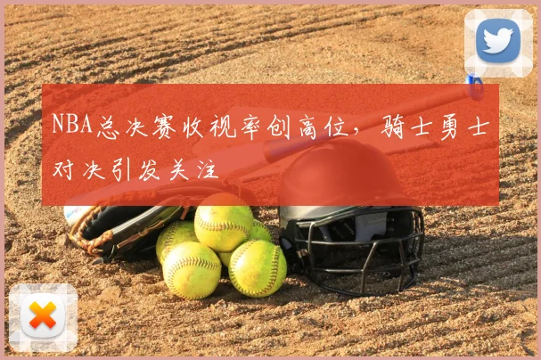 NBA总决赛收视率创高位，骑士勇士对决引发关注