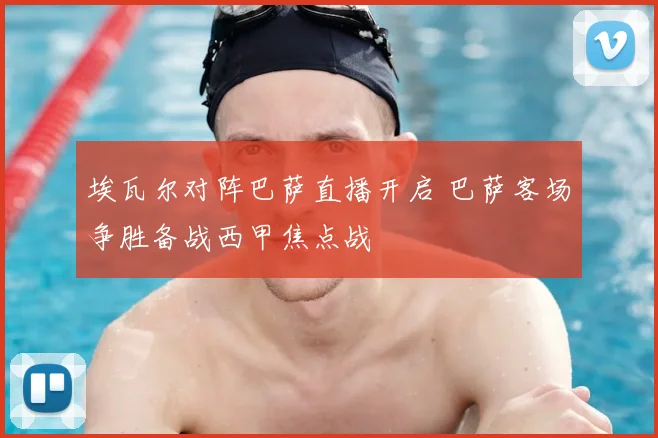 埃瓦尔对阵巴萨直播开启 巴萨客场争胜备战西甲焦点战