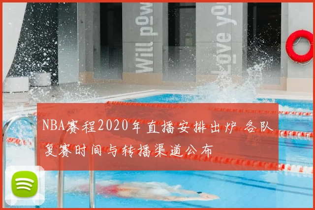 NBA赛程2020年直播安排出炉 各队复赛时间与转播渠道公布