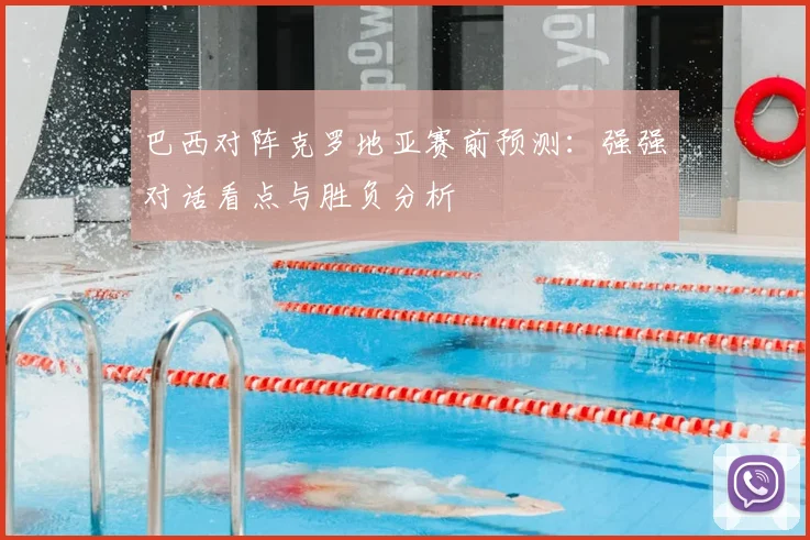 巴西对阵克罗地亚赛前预测：强强对话看点与胜负分析