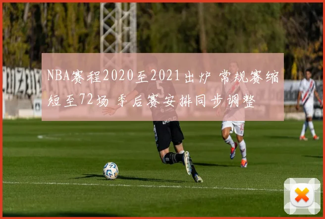 NBA赛程2020至2021出炉 常规赛缩短至72场 季后赛安排同步调整