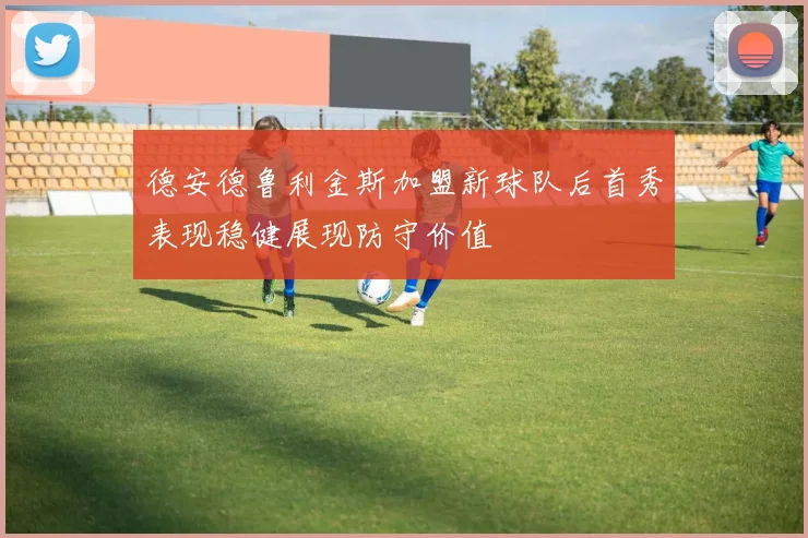 德安德鲁利金斯加盟新球队后首秀表现稳健展现防守价值