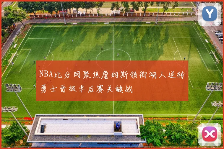 NBA比分网聚焦詹姆斯领衔湖人逆转勇士晋级季后赛关键战