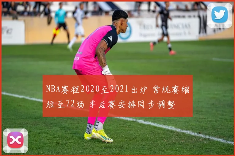 NBA赛程2020至2021出炉 常规赛缩短至72场 季后赛安排同步调整