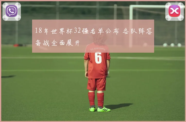 18年世界杯32强名单公布 各队阵容备战全面展开