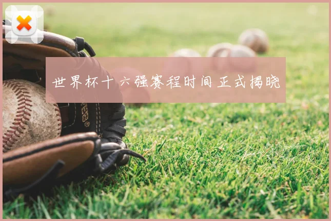 世界杯十六强赛程时间正式揭晓