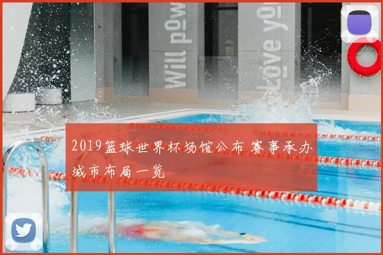 2019篮球世界杯场馆公布 赛事承办城市布局一览