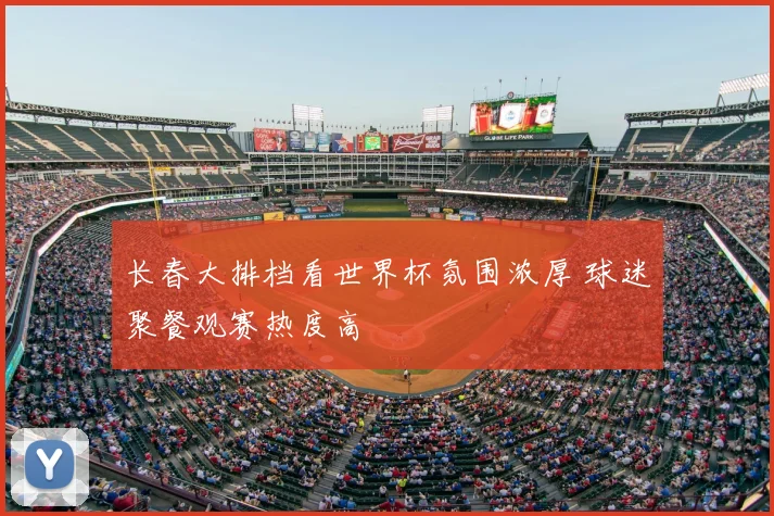 长春大排档看世界杯氛围浓厚 球迷聚餐观赛热度高