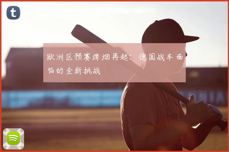 欧洲区预赛烽烟再起：德国战车面临的全新挑战