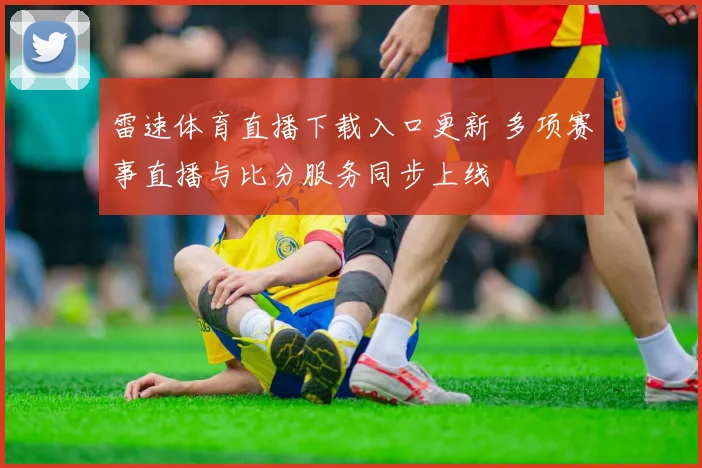 雷速体育直播下载入口更新 多项赛事直播与比分服务同步上线