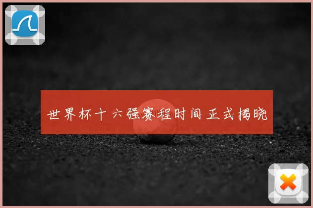世界杯十六强赛程时间正式揭晓