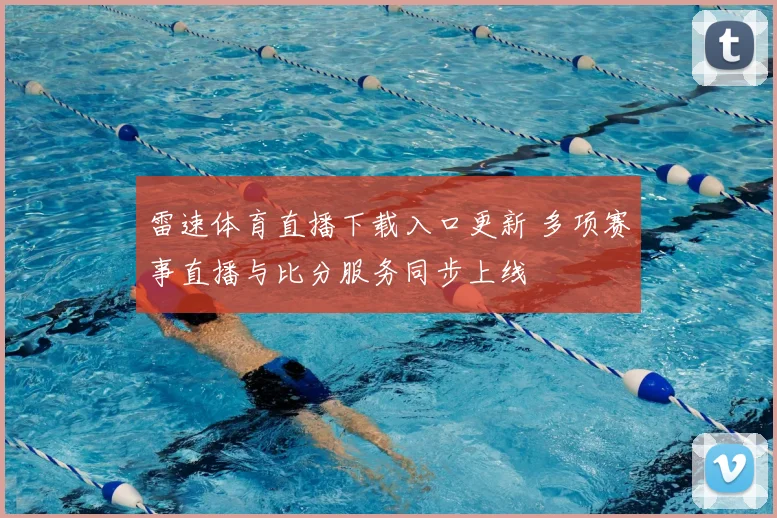 雷速体育直播下载入口更新 多项赛事直播与比分服务同步上线