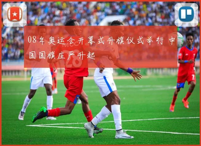08年奥运会开幕式升旗仪式举行 中国国旗庄严升起