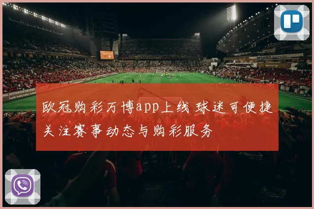 欧冠购彩万博app上线 球迷可便捷关注赛事动态与购彩服务