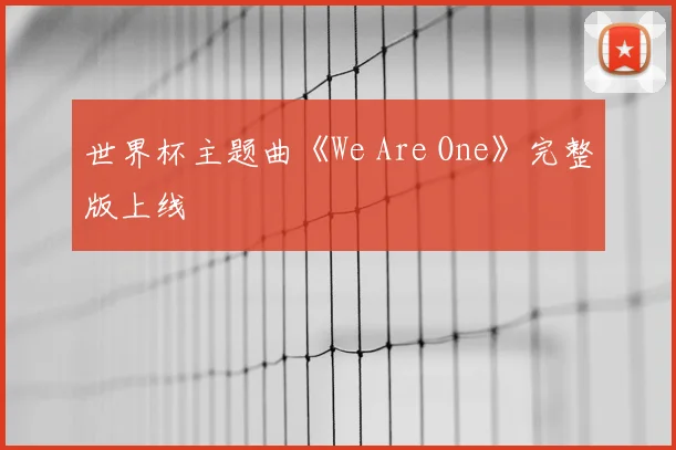世界杯主题曲《We Are One》完整版上线