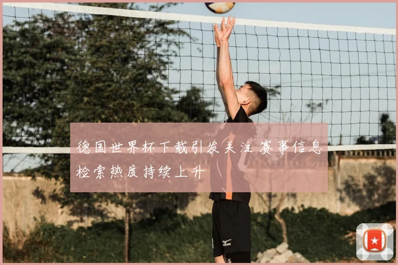 德国世界杯下载引发关注 赛事信息检索热度持续上升
