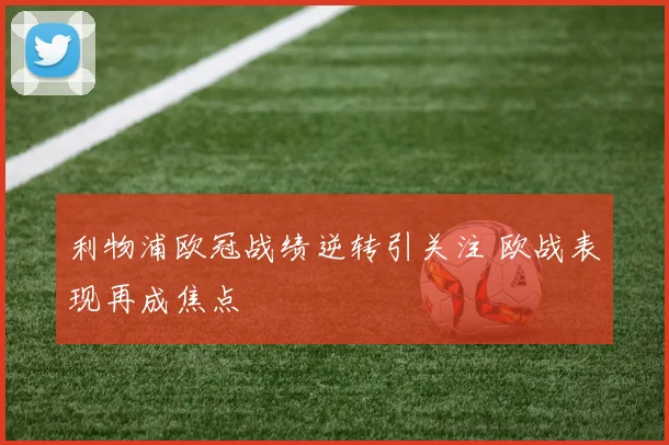 利物浦欧冠战绩逆转引关注 欧战表现再成焦点