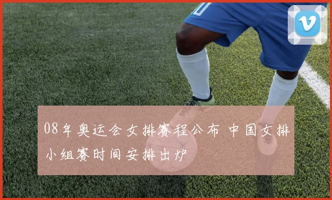 08年奥运会女排赛程公布 中国女排小组赛时间安排出炉