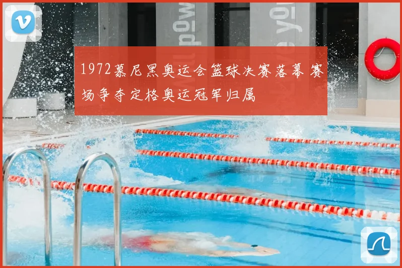 1972慕尼黑奥运会篮球决赛落幕 赛场争夺定格奥运冠军归属