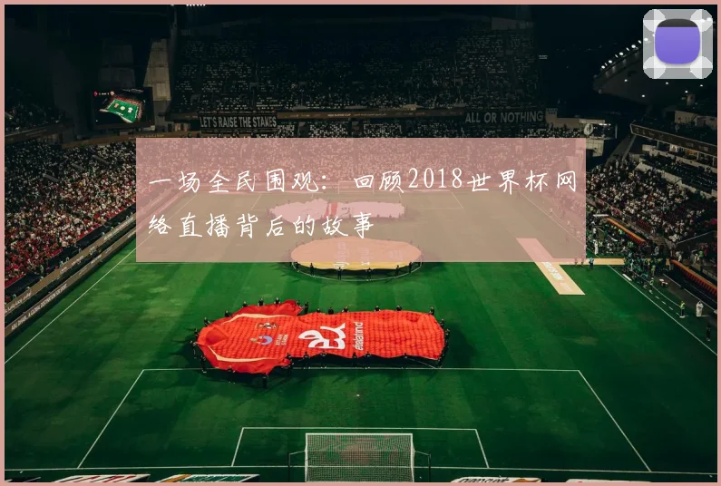 一场全民围观：回顾2018世界杯网络直播背后的故事
