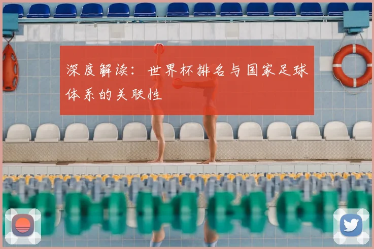 深度解读:世界杯排名与国家足球体系的关联性