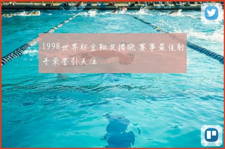 1998世界杯金靴奖揭晓 赛事最佳射手荣誉引关注