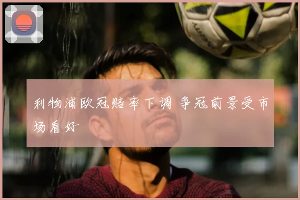 利物浦欧冠赔率下调 争冠前景受市场看好